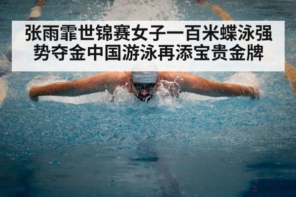 张雨霏世锦赛女子一百米蝶泳强势夺金中国游泳再添宝贵金牌