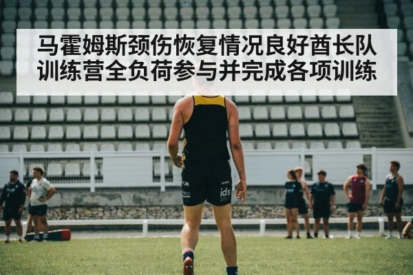 马霍姆斯颈伤恢复情况良好酋长队训练营全负荷参与并完成各项训练