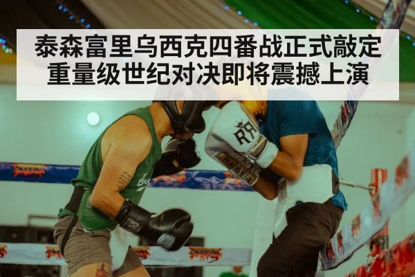 泰森富里乌西克四番战正式敲定 重量级世纪对决即将震撼上演