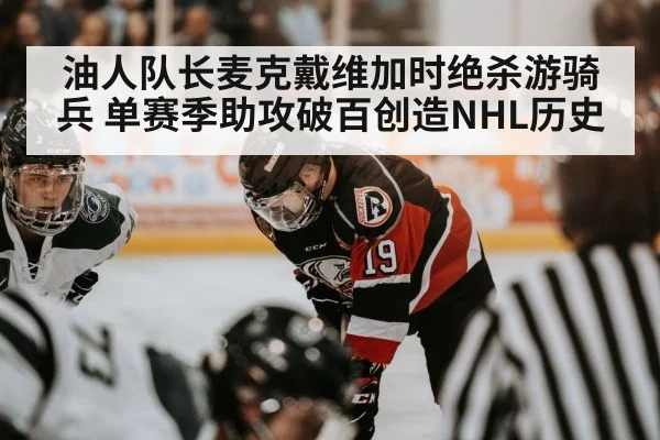 油人队长麦克戴维加时绝杀游骑兵 单赛季助攻破百创造NHL历史