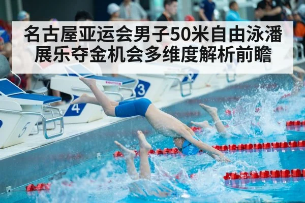 名古屋亚运会男子50米自由泳潘展乐夺金机会多维度解析前瞻